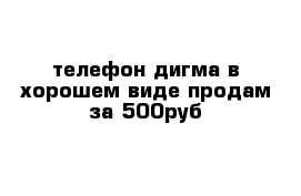 телефон дигма в хорошем виде продам за 500руб